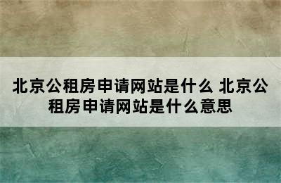 北京公租房申请网站是什么 北京公租房申请网站是什么意思